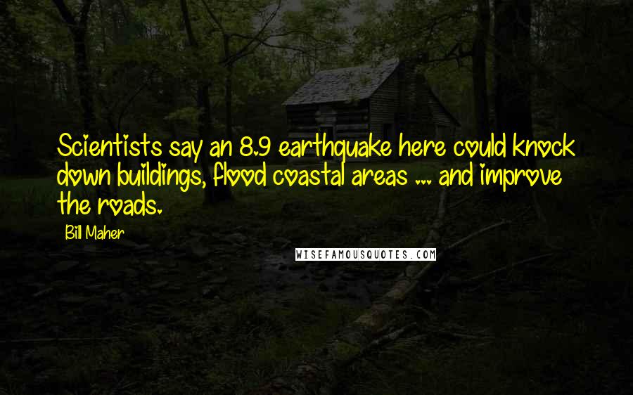 Bill Maher Quotes: Scientists say an 8.9 earthquake here could knock down buildings, flood coastal areas ... and improve the roads.