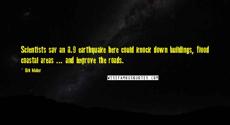 Bill Maher Quotes: Scientists say an 8.9 earthquake here could knock down buildings, flood coastal areas ... and improve the roads.