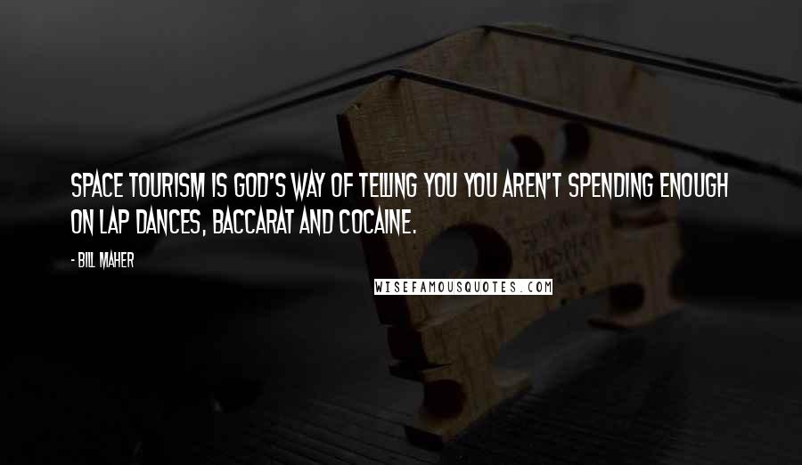 Bill Maher Quotes: Space tourism is God's way of telling you you aren't spending enough on lap dances, baccarat and cocaine.
