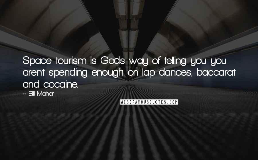 Bill Maher Quotes: Space tourism is God's way of telling you you aren't spending enough on lap dances, baccarat and cocaine.