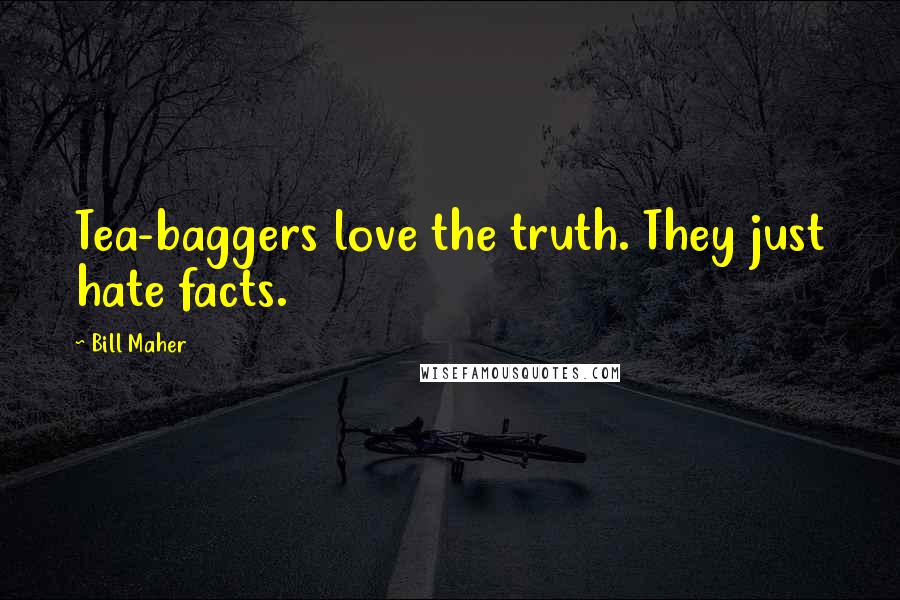 Bill Maher Quotes: Tea-baggers love the truth. They just hate facts.