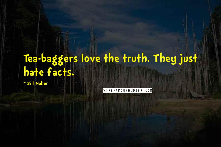 Bill Maher Quotes: Tea-baggers love the truth. They just hate facts.