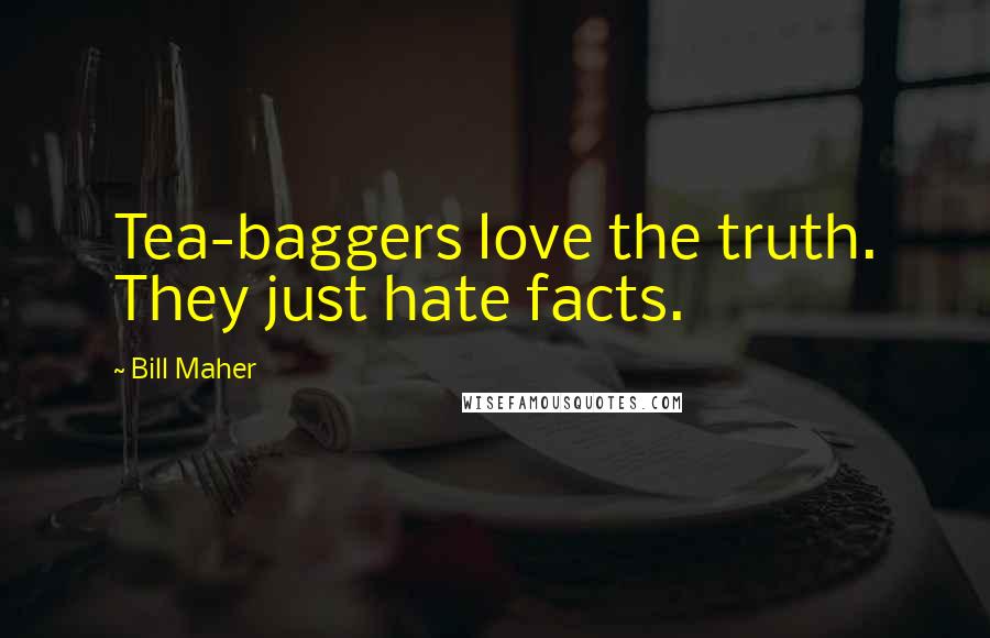 Bill Maher Quotes: Tea-baggers love the truth. They just hate facts.