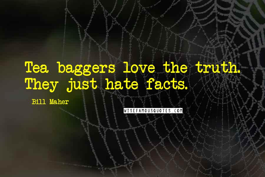 Bill Maher Quotes: Tea-baggers love the truth. They just hate facts.