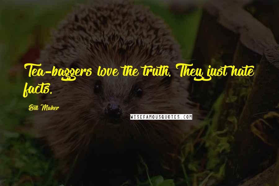 Bill Maher Quotes: Tea-baggers love the truth. They just hate facts.