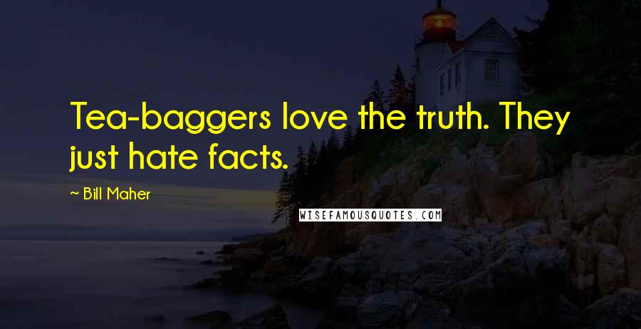 Bill Maher Quotes: Tea-baggers love the truth. They just hate facts.