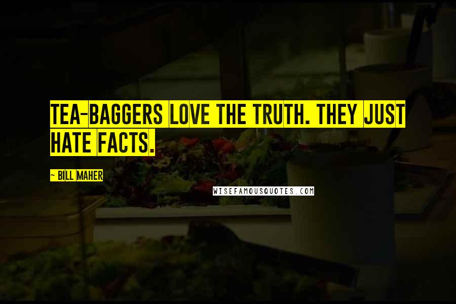 Bill Maher Quotes: Tea-baggers love the truth. They just hate facts.