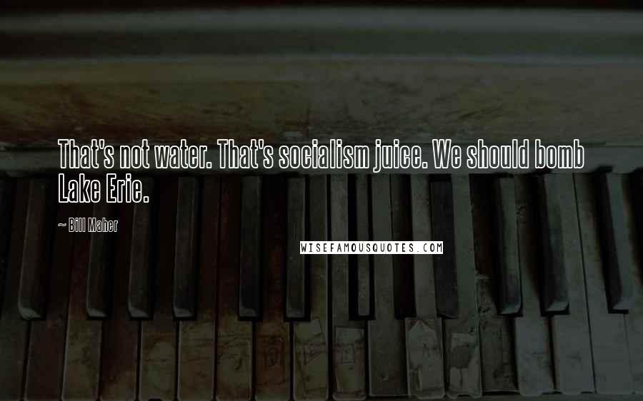 Bill Maher Quotes: That's not water. That's socialism juice. We should bomb Lake Erie.