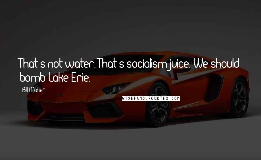 Bill Maher Quotes: That's not water. That's socialism juice. We should bomb Lake Erie.