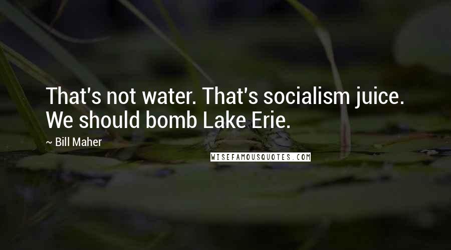 Bill Maher Quotes: That's not water. That's socialism juice. We should bomb Lake Erie.