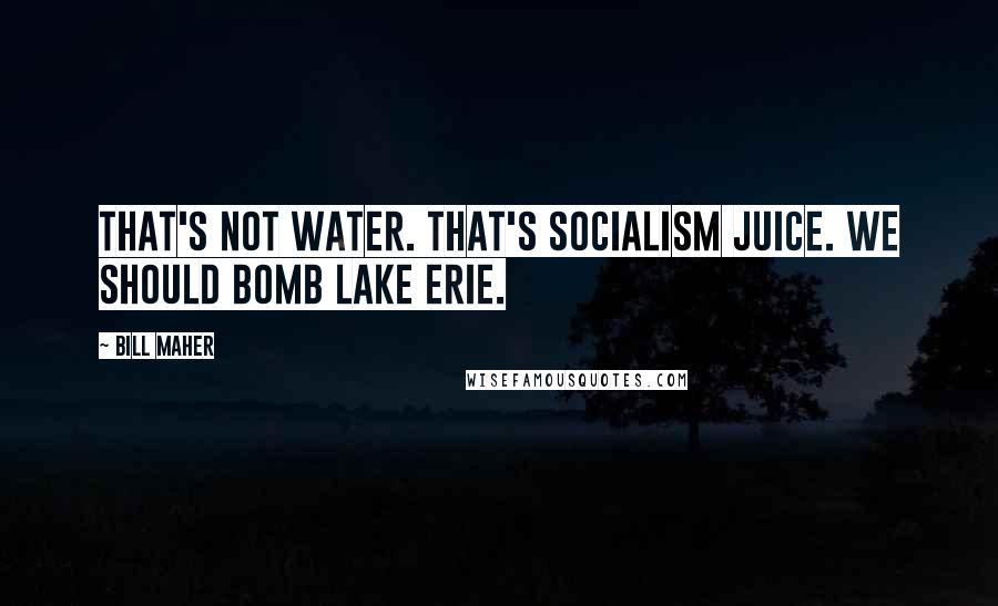 Bill Maher Quotes: That's not water. That's socialism juice. We should bomb Lake Erie.