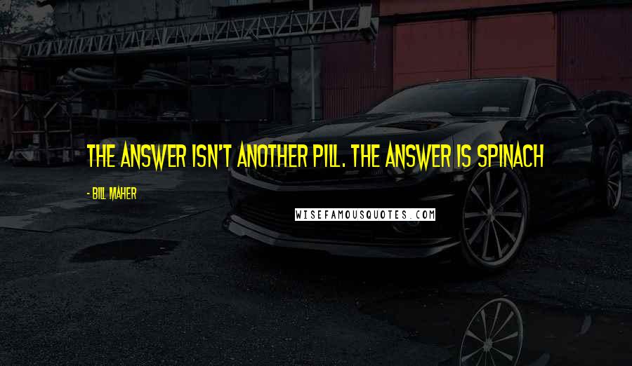 Bill Maher Quotes: The answer isn't another pill. The answer is spinach