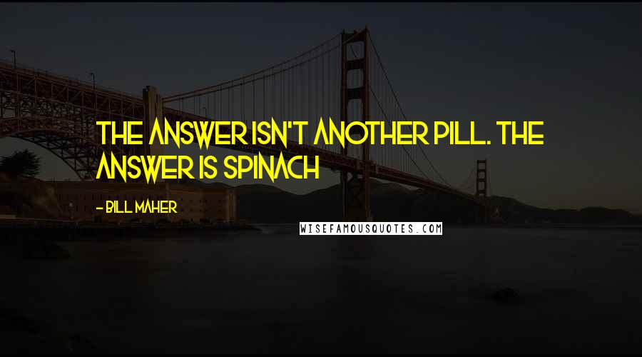 Bill Maher Quotes: The answer isn't another pill. The answer is spinach