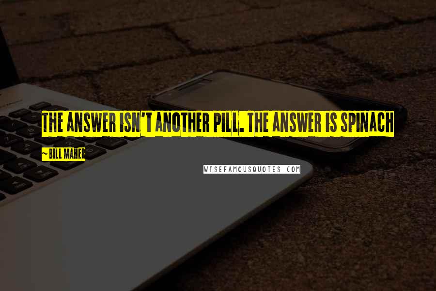 Bill Maher Quotes: The answer isn't another pill. The answer is spinach