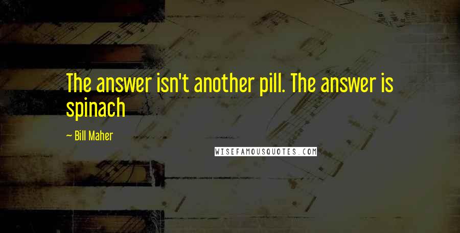 Bill Maher Quotes: The answer isn't another pill. The answer is spinach