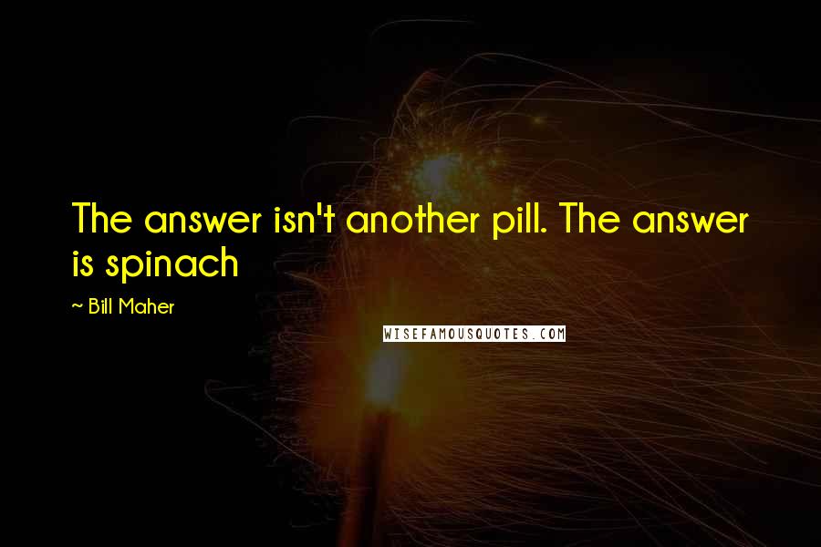 Bill Maher Quotes: The answer isn't another pill. The answer is spinach