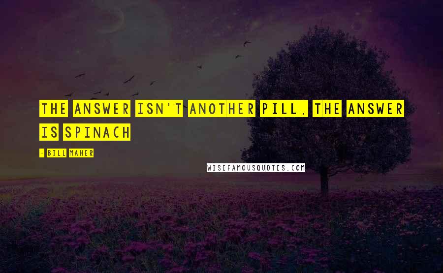 Bill Maher Quotes: The answer isn't another pill. The answer is spinach