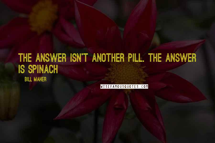 Bill Maher Quotes: The answer isn't another pill. The answer is spinach