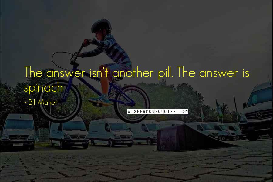 Bill Maher Quotes: The answer isn't another pill. The answer is spinach