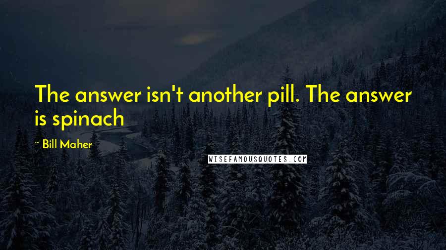 Bill Maher Quotes: The answer isn't another pill. The answer is spinach