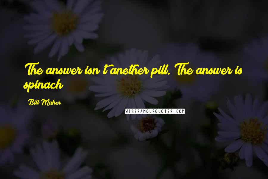 Bill Maher Quotes: The answer isn't another pill. The answer is spinach