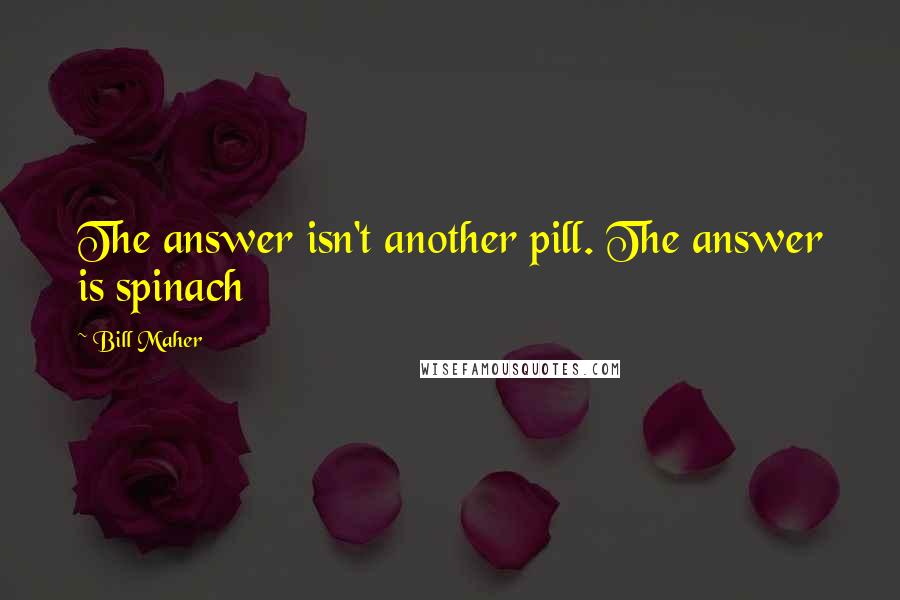 Bill Maher Quotes: The answer isn't another pill. The answer is spinach