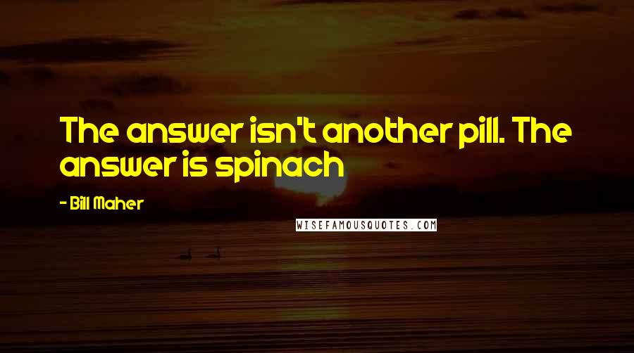 Bill Maher Quotes: The answer isn't another pill. The answer is spinach