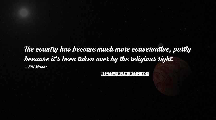 Bill Maher Quotes: The country has become much more conservative, partly because it's been taken over by the religious right.