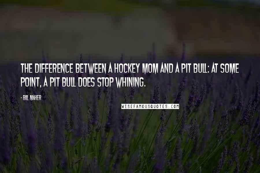 Bill Maher Quotes: The difference between a hockey mom and a pit bull: At some point, a pit bull does stop whining.