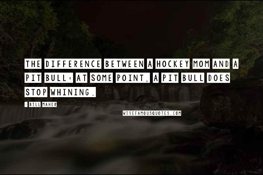 Bill Maher Quotes: The difference between a hockey mom and a pit bull: At some point, a pit bull does stop whining.