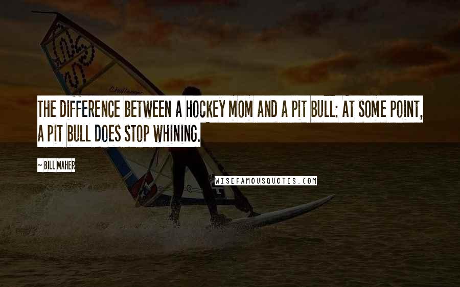 Bill Maher Quotes: The difference between a hockey mom and a pit bull: At some point, a pit bull does stop whining.