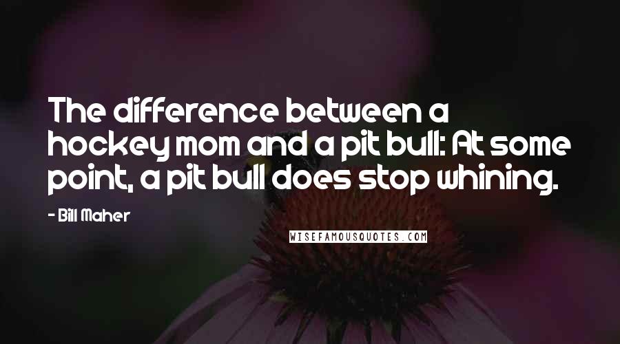 Bill Maher Quotes: The difference between a hockey mom and a pit bull: At some point, a pit bull does stop whining.