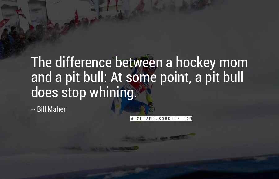 Bill Maher Quotes: The difference between a hockey mom and a pit bull: At some point, a pit bull does stop whining.