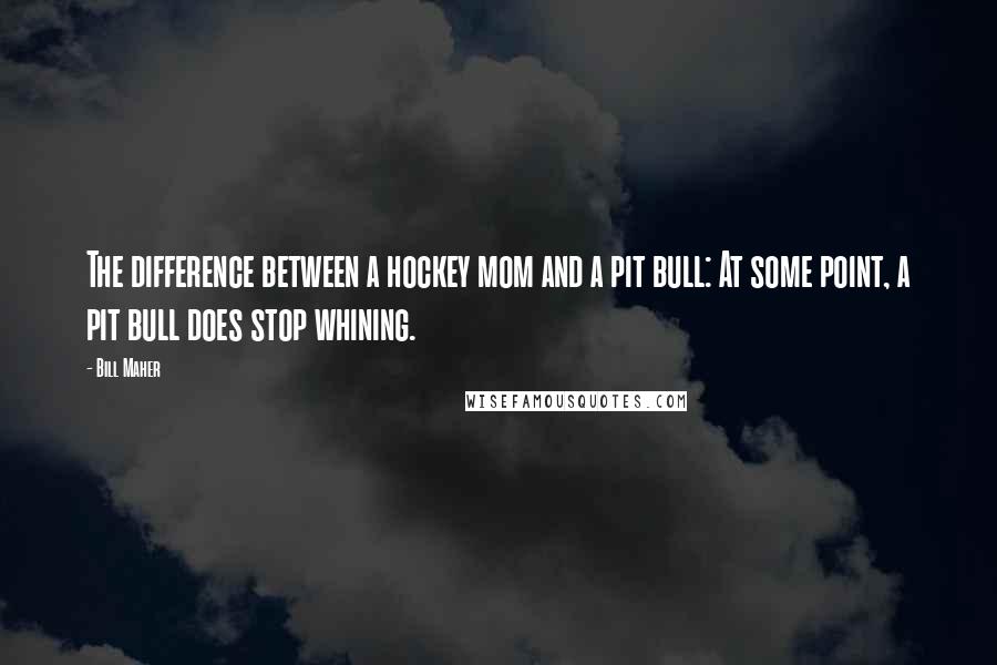 Bill Maher Quotes: The difference between a hockey mom and a pit bull: At some point, a pit bull does stop whining.