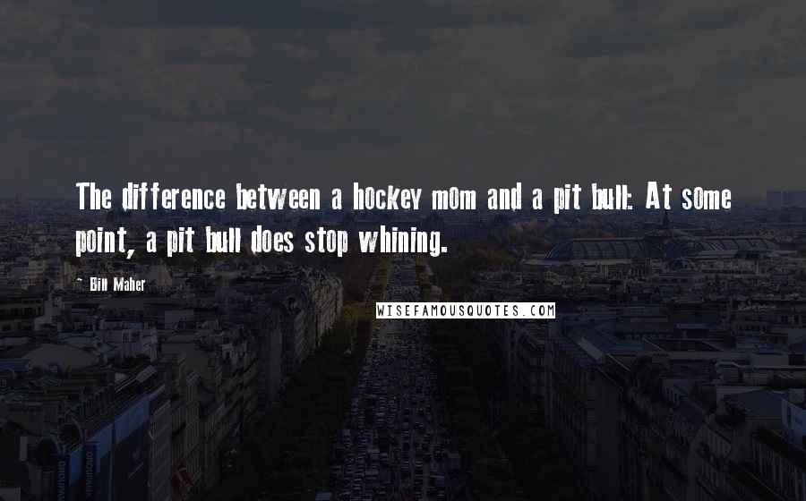 Bill Maher Quotes: The difference between a hockey mom and a pit bull: At some point, a pit bull does stop whining.