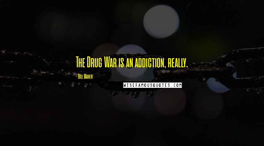 Bill Maher Quotes: The Drug War is an addiction, really.