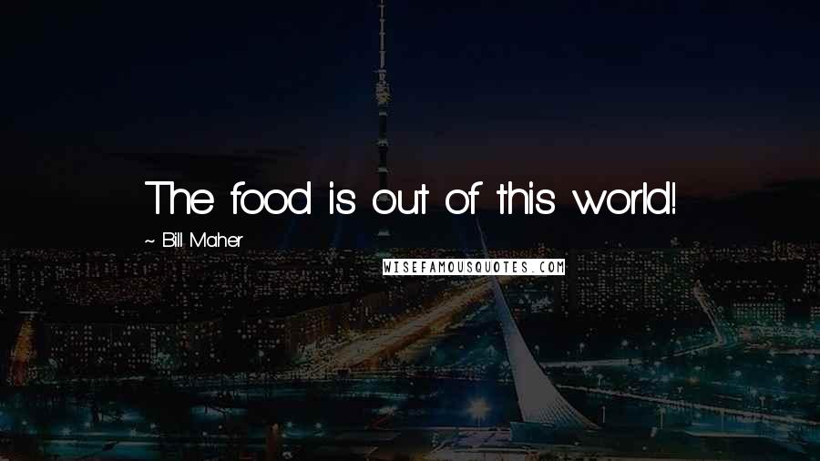 Bill Maher Quotes: The food is out of this world!