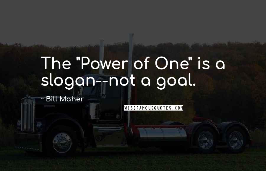 Bill Maher Quotes: The "Power of One" is a slogan--not a goal.
