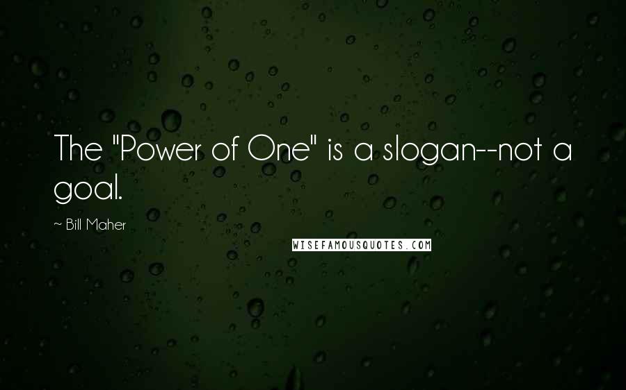 Bill Maher Quotes: The "Power of One" is a slogan--not a goal.