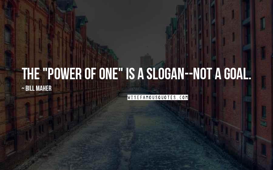 Bill Maher Quotes: The "Power of One" is a slogan--not a goal.