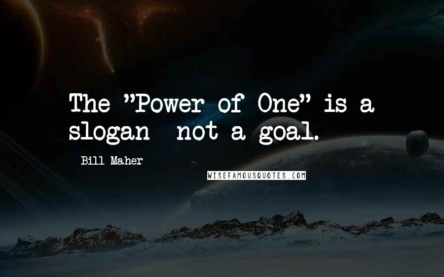 Bill Maher Quotes: The "Power of One" is a slogan--not a goal.