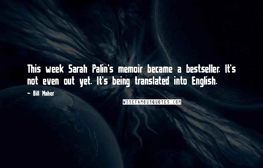 Bill Maher Quotes: This week Sarah Palin's memoir became a bestseller. It's not even out yet. It's being translated into English.