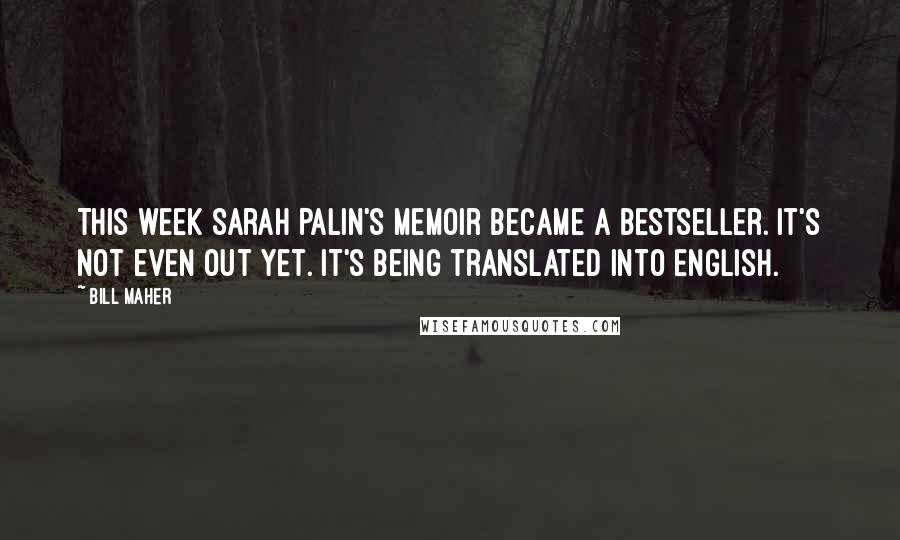 Bill Maher Quotes: This week Sarah Palin's memoir became a bestseller. It's not even out yet. It's being translated into English.