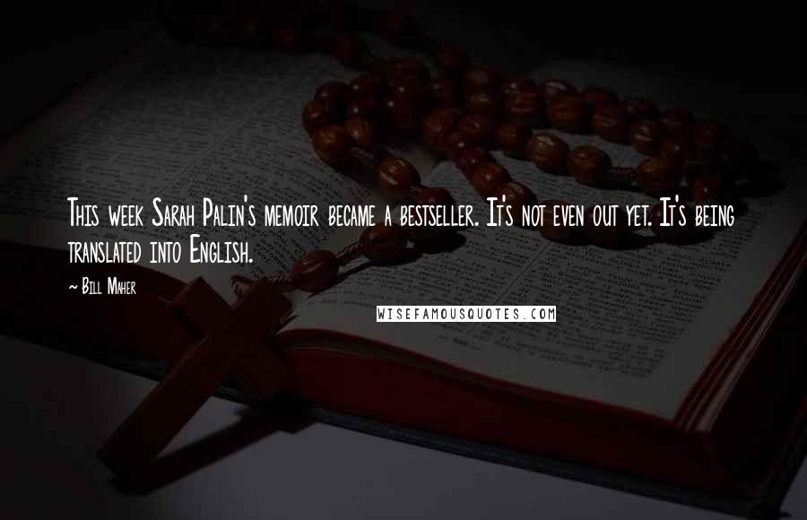 Bill Maher Quotes: This week Sarah Palin's memoir became a bestseller. It's not even out yet. It's being translated into English.