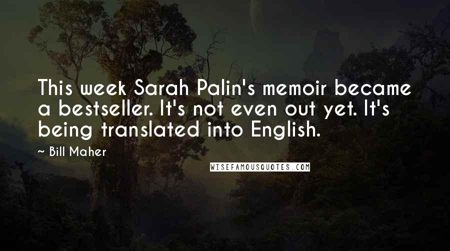 Bill Maher Quotes: This week Sarah Palin's memoir became a bestseller. It's not even out yet. It's being translated into English.