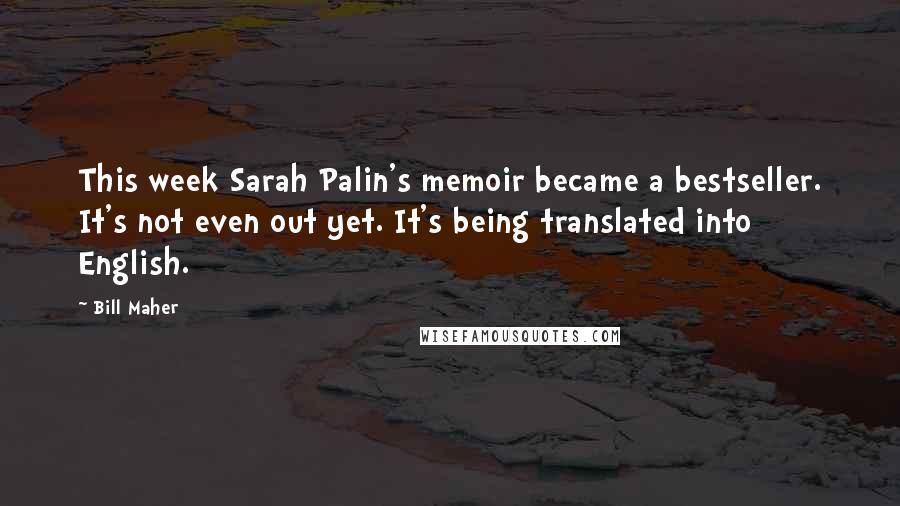 Bill Maher Quotes: This week Sarah Palin's memoir became a bestseller. It's not even out yet. It's being translated into English.