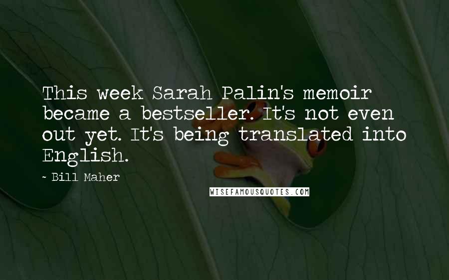 Bill Maher Quotes: This week Sarah Palin's memoir became a bestseller. It's not even out yet. It's being translated into English.