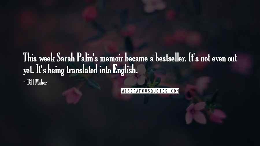 Bill Maher Quotes: This week Sarah Palin's memoir became a bestseller. It's not even out yet. It's being translated into English.