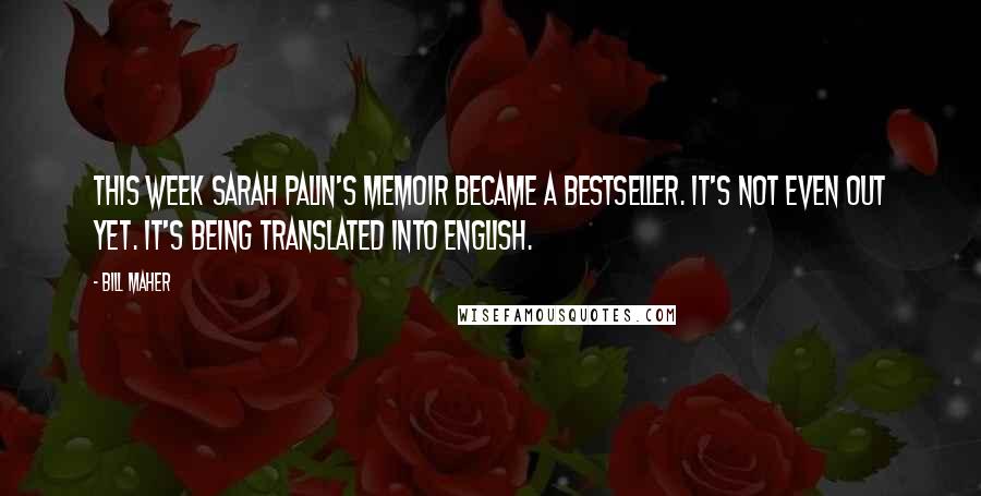 Bill Maher Quotes: This week Sarah Palin's memoir became a bestseller. It's not even out yet. It's being translated into English.