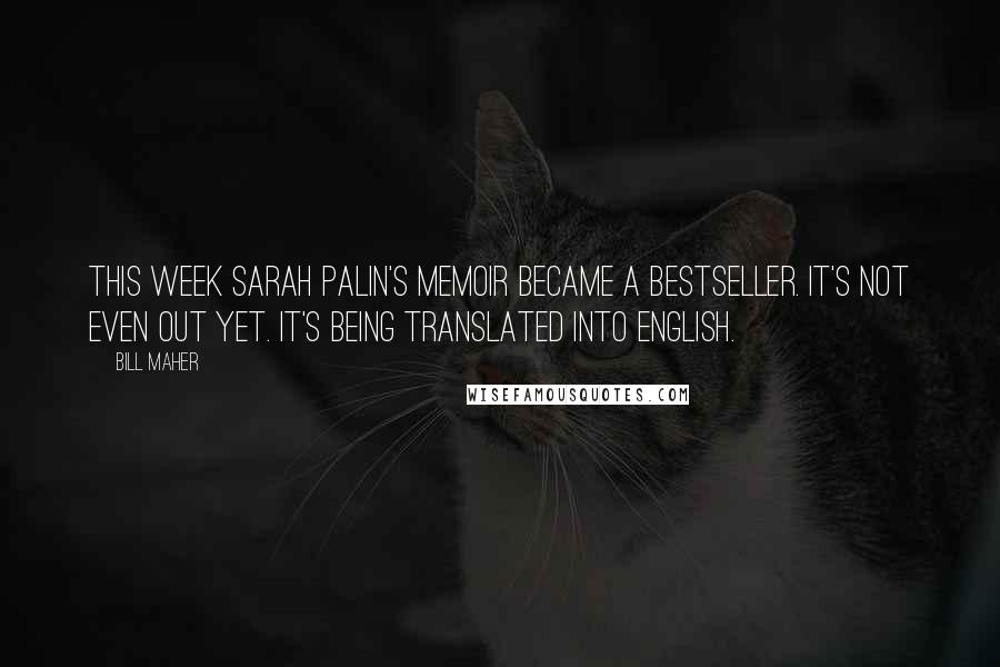 Bill Maher Quotes: This week Sarah Palin's memoir became a bestseller. It's not even out yet. It's being translated into English.